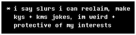 i say slurs i can reclaim, mae kys + kms jokes, im weird + protective of my interests