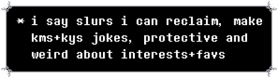i say slurs i can reclaim, maek kms+kys jokes, im protective+weird of my interests+favs